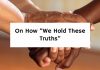 On How “We Hold These Truths”