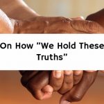 On How “We Hold These Truths”