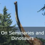 On Seminaries and Dinosaurs