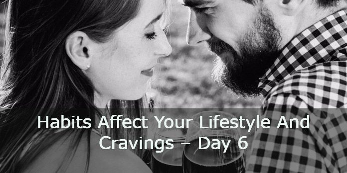 Habits Affect Your Lifestyle And Cravings – Day 6