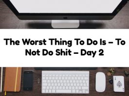 The Worst Thing To Do Is – To Not Do Shit – Day 2